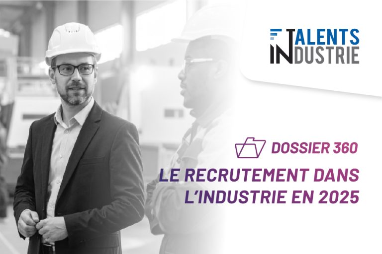 Dossier 360 : le Recrutement dans l'Industrie en 2025