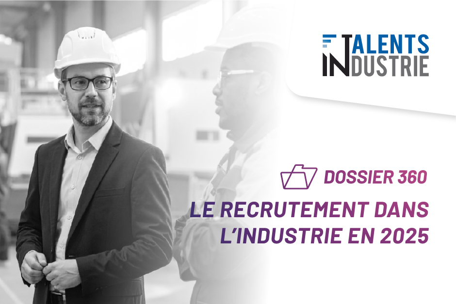 Dossier 360 : le Recrutement dans l'Industrie en 2025
